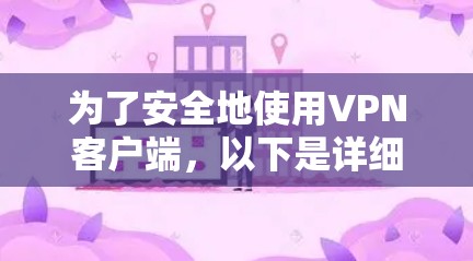 为了安全地使用VPN客户端,以下是详细的步骤指南 为了安全地使用VPN客户端,以下是详细的步骤指南