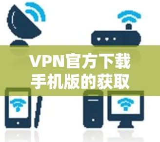 VPN官方下载手机版的获取步骤如下