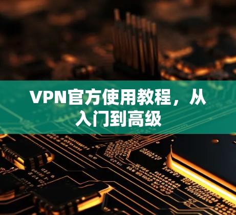 VPN官方使用教程，从入门到高级