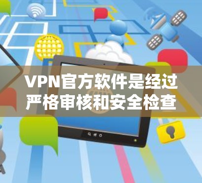 VPN官方软件是经过严格审核和安全检查的软件，它们通常由官方机构发布，旨在提供安全的VPN服务。以下是下载VPN官方软件的步骤和建议