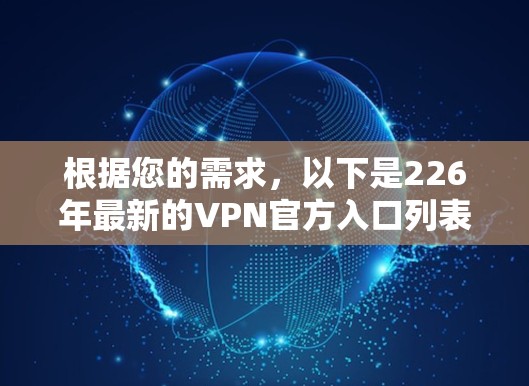 根据您的需求，以下是226年最新的VPN官方入口列表，这些平台提供了多样化的VPN服务，适合不同的需求