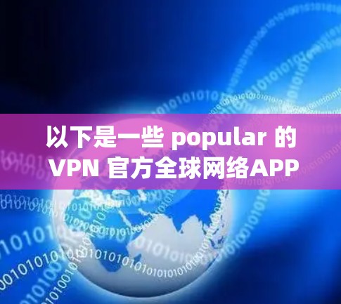以下是一些 popular 的 VPN 官方全球网络APP