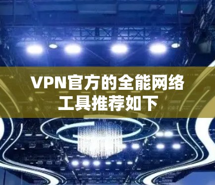 VPN官方的全能网络工具推荐如下
