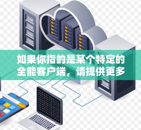 如果你指的是某个特定的全能客户端，请提供更多背景信息，以便我能更好地回答你的问题