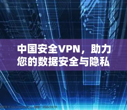 中国安全VPN，助力您的数据安全与隐私保护