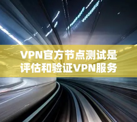 VPN官方节点测试是评估和验证VPN服务器安全性的关键步骤，涉及多个方面，包括服务器安全性、网络安全性、用户体验以及长期影响。以下是详细的分析