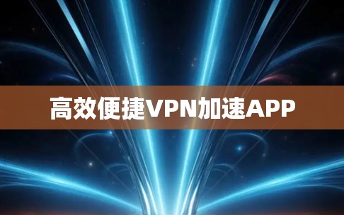 高效便捷VPN加速APP