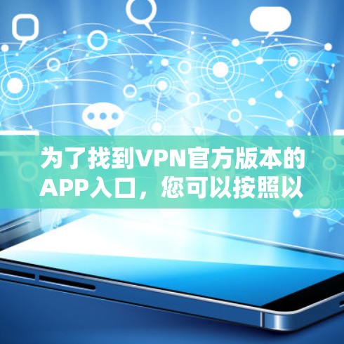 为了找到VPN官方版本的APP入口，您可以按照以下步骤进行查找和下载