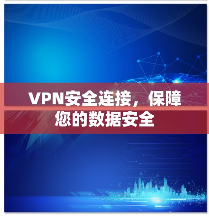 VPN安全连接，保障您的数据安全