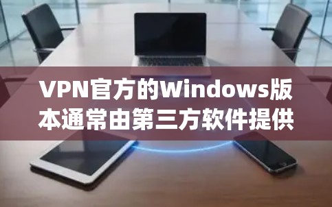 VPN官方的Windows版本通常由第三方软件提供，如appplus VPN 或 C2VPN，它们没有官方的Windows官网。如果需要使用官方VPN，建议通过第三方下载，然后安装并配置