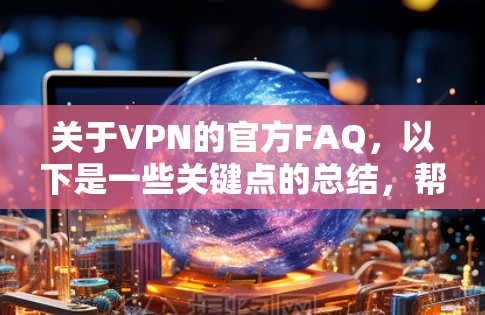 关于VPN的官方FAQ，以下是一些关键点的总结，帮助用户更好地理解和应用这些知识