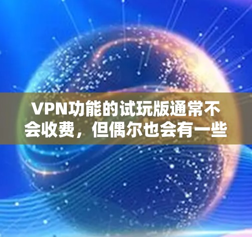 VPN功能的试玩版通常不会收费，但偶尔也会有一些免费的试用功能。以下是一些常见的VPN试玩版的基本使用方法和步骤，供你参考