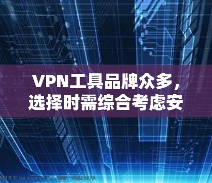 VPN工具品牌众多，选择时需综合考虑安全性和价格。以下是一些主要的品牌推荐