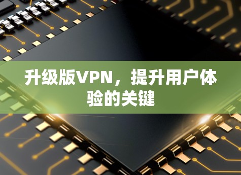 升级版VPN，提升用户体验的关键