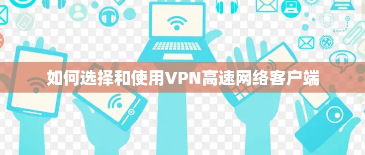 如何选择和使用VPN高速网络客户端