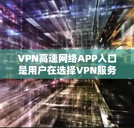 VPN高速网络APP入口是用户在选择VPN服务时的重要决策，以下是一些适合不同场景的推荐