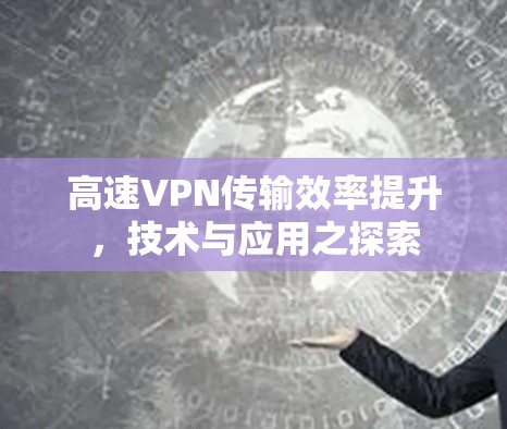 高速VPN传输效率提升，技术与应用之探索