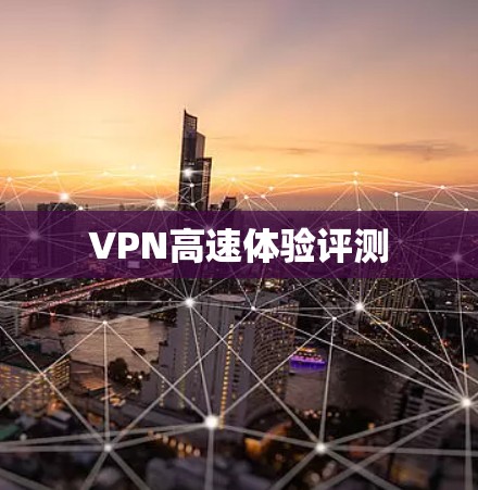 VPN高速体验评测