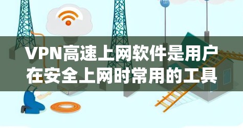 VPN高速上网软件是用户在安全上网时常用的工具，能够帮助他们快速连接到远程服务器或设备，同时保障数据的安全性。以下是一些 commonly used VPN高速上网软件及其特点