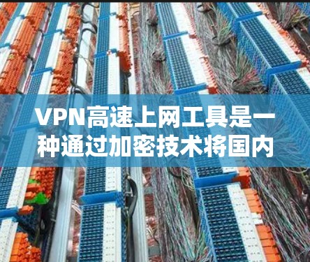 VPN高速上网工具是一种通过加密技术将国内的网络连接到国外高速网络的技术，允许用户在没有VPN设备的情况下快速访问互联网。以下是该工具的详细步骤和注意事项