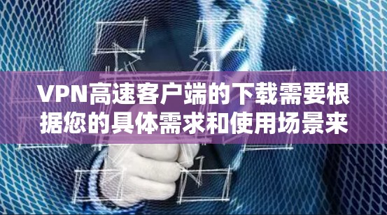 VPN高速客户端的下载需要根据您的具体需求和使用场景来选择。以下是几个常见的VPN客户端下载链接，供您参考