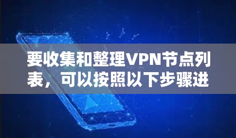 要收集和整理VPN节点列表，可以按照以下步骤进行