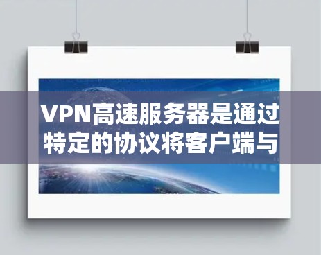 VPN高速服务器是通过特定的协议将客户端与高速网络连接起来，实现 fast internet 的功能。以下是关于VPN高速服务器的详细说明