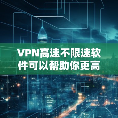 VPN高速不限速软件可以帮助你更高效地在线访问内容，同时也能保证高速传输。以下是一些常用的VPN高速软件推荐，这些软件通常能够满足你的需求，提供高速连接和低延迟体验