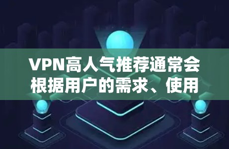 VPN高人气推荐通常会根据用户的需求、使用习惯和设备类型来推荐。以下是一些常见的VPN推荐类型和服务
