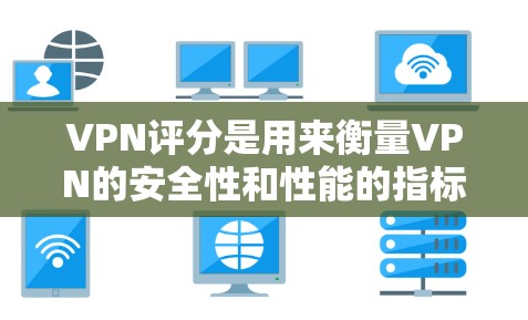 VPN评分是用来衡量VPN的安全性和性能的指标，不同平台可能会有不同的评分标准和评价体系。以下是一些常见的VPN评分标准及其推荐