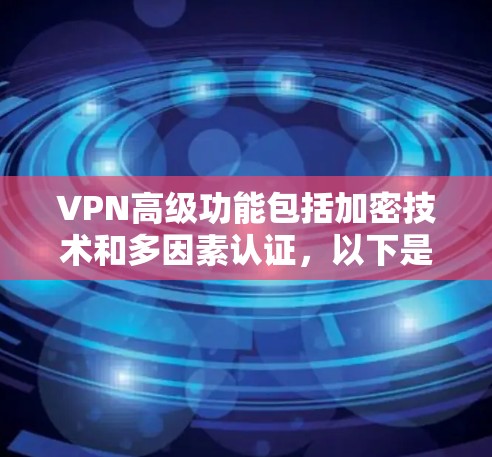 VPN高级功能包括加密技术和多因素认证，以下是详细的分析和总结