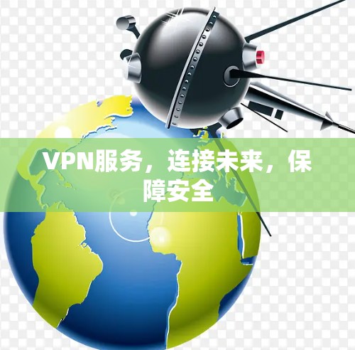 VPN服务，连接未来，保障安全