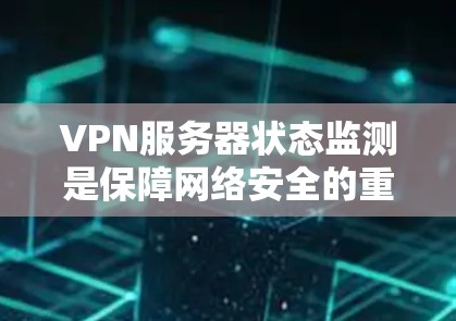 VPN服务器状态监测是保障网络安全的重要环节，通过监控服务器的状态来确保其安全性。以下是具体的监控步骤和工具