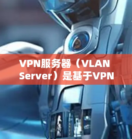 VPN服务器（VLAN Server）是基于VPN协议的虚拟网络（VLAN）中的一个关键节点，负责接收用户的数据，并将其安全传输到目标服务器。以下是VPN服务器的原理