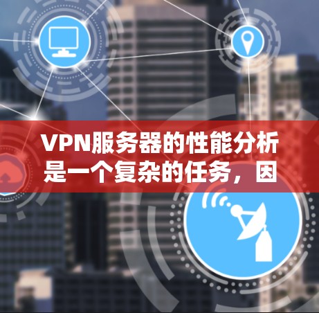 VPN服务器的性能分析是一个复杂的任务，因为它涉及服务器硬件、网络连接、带宽、延迟等多个方面。以下是从多个角度对VPN服务器性能进行的分析