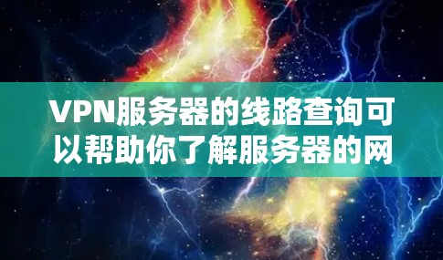 VPN服务器的线路查询可以帮助你了解服务器的网络配置、地址和端口信息，这对于测试、部署或访问网络环境非常重要。以下是一些常见的方法来查询VPN服务器的网络线路信息