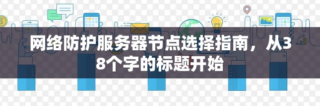 网络防护服务器节点选择指南，从38个字的标题开始