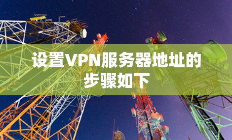 设置VPN服务器地址的步骤如下 设置VPN服务器地址的步骤如下