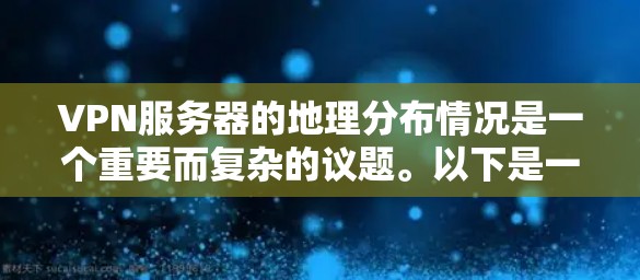 VPN服务器的地理分布情况是一个重要而复杂的议题。以下是一个综合考虑了关键因素的VPN服务器地图分析 VPN服务器的地理分布情况是一个重要而复杂的议题。以下是一个综合考虑了关键因素的VPN服务器地图分析