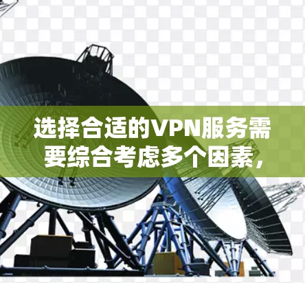 选择合适的VPN服务需要综合考虑多个因素，以下是详细的步骤指南