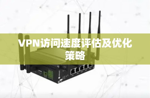 VPN访问速度评估及优化策略 VPN访问速度评估及优化策略