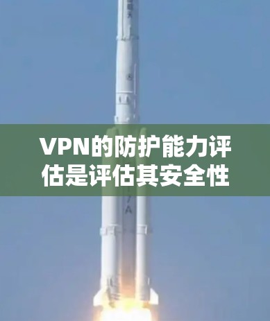 VPN的防护能力评估是评估其安全性和安全性的重要环节。以下是对VPN防护能力的详细评估 VPN的防护能力评估是评估其安全性和安全性的重要环节。以下是对VPN防护能力的详细评估