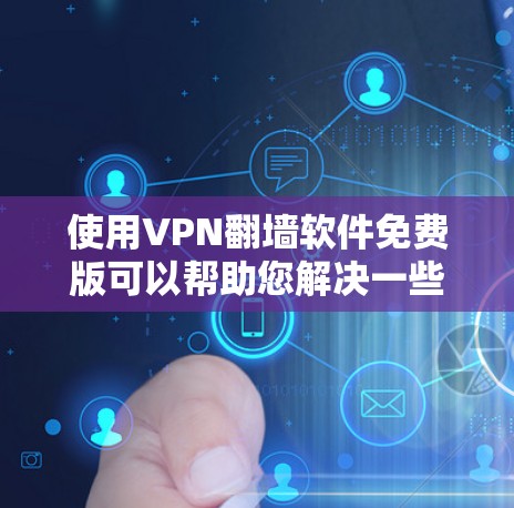 使用VPN翻墙软件免费版可以帮助您解决一些VPN翻墙的问题，但选择一个可靠的软件、了解其功能和安全设置，是解决问题的关键。以下是一些详细的信息和步骤，帮助您更好地使用这些工具