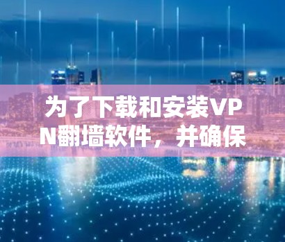 为了下载和安装VPN翻墙软件，并确保顺利使用，以下是一步步的指南
