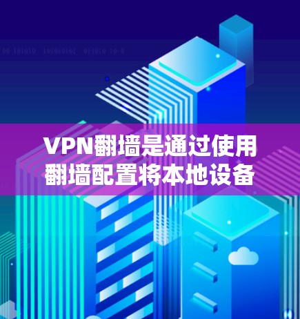 VPN翻墙是通过使用翻墙配置将本地设备连接到服务器，从而访问互联网的常见方法。以下是详细的步骤指南