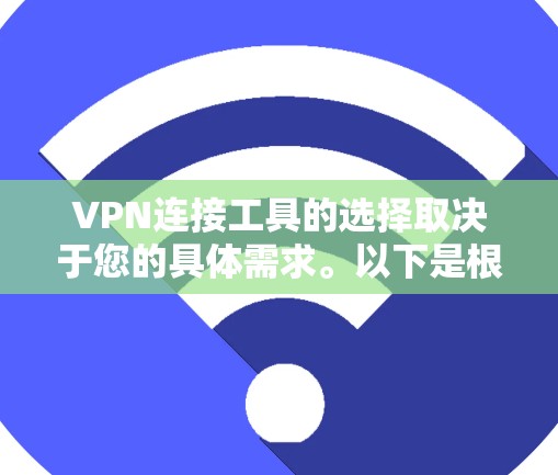 VPN连接工具的选择取决于您的具体需求。以下是根据不同需求推荐的几种工具