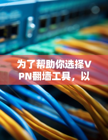 为了帮助你选择VPN翻墙工具，以下是一些推荐，基于你的需求和考虑因素