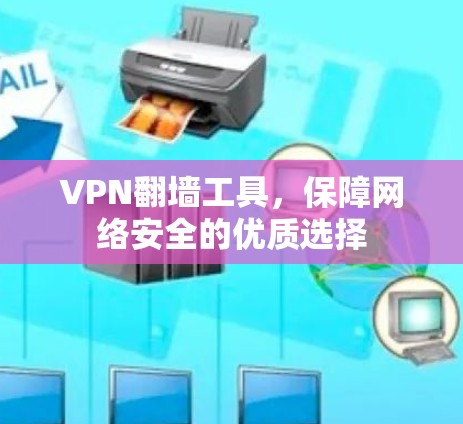 VPN翻墙工具，保障网络安全的优质选择