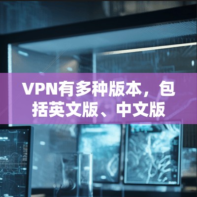 VPN有多种版本，包括英文版、中文版、俄文版等。如果你指的是VPN的俄文版，通常指的是用于俄语地区的VPN服务，或者使用俄语技术的VPN工具。以下是一些可能的资源
