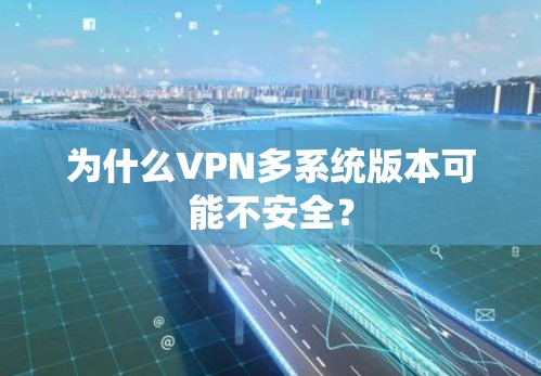 为什么VPN多系统版本可能不安全？